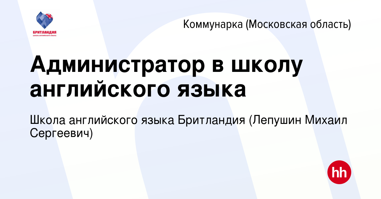 Вакансия Администратор в школу английского языка Коммунарка, работа в  компании Школа английского языка Бритландия (Лепушин Михаил Сергеевич)  (вакансия в архиве c 8 апреля 2023)