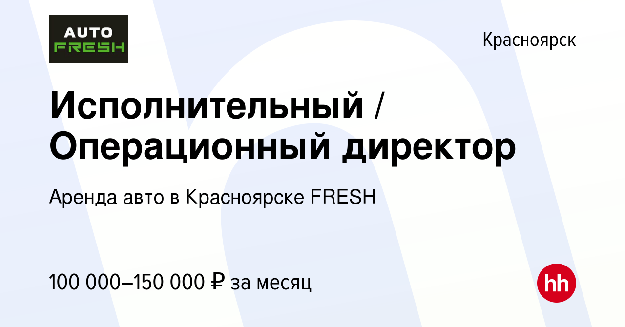 Вакансия Исполнительный / Операционный директор в Красноярске, работа в  компании Аренда авто в Красноярске FRESH (вакансия в архиве c 8 апреля 2023)