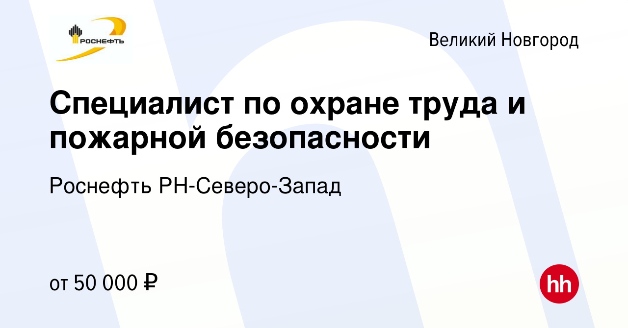 Вакансия Специалист по охране труда и пожарной безопасности в Великом  Новгороде, работа в компании Роснефть РН-Северо-Запад (вакансия в архиве c  7 июля 2023)