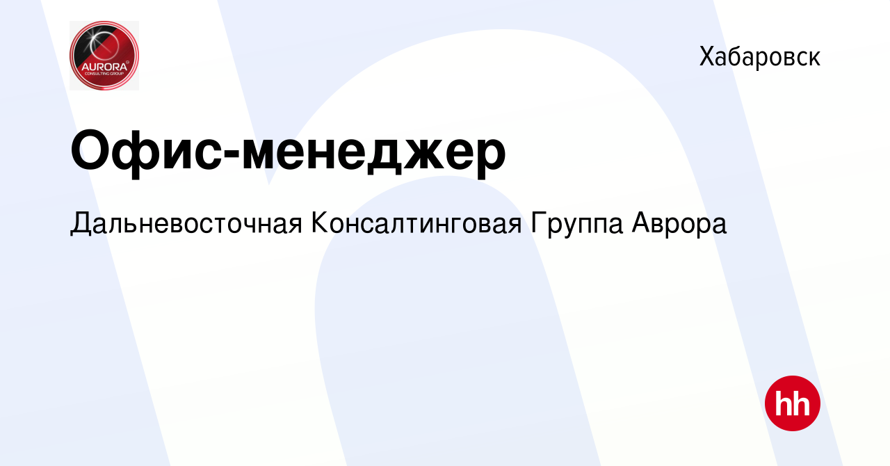 Вакансия Офис-менеджер в Хабаровске, работа в компании Дальневосточная  Консалтинговая Группа Аврора (вакансия в архиве c 8 апреля 2023)