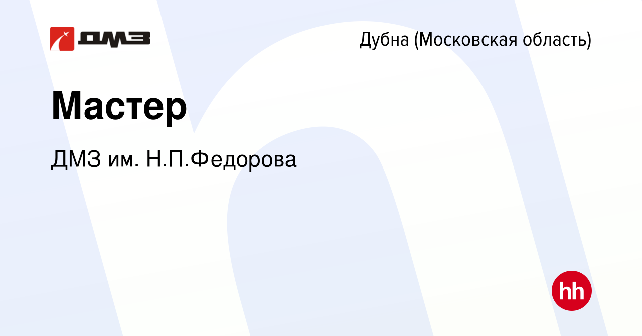 Вакансия Мастер в Дубне, работа в компании ДМЗ им. Н.П.Федорова (вакансия в  архиве c 4 апреля 2023)