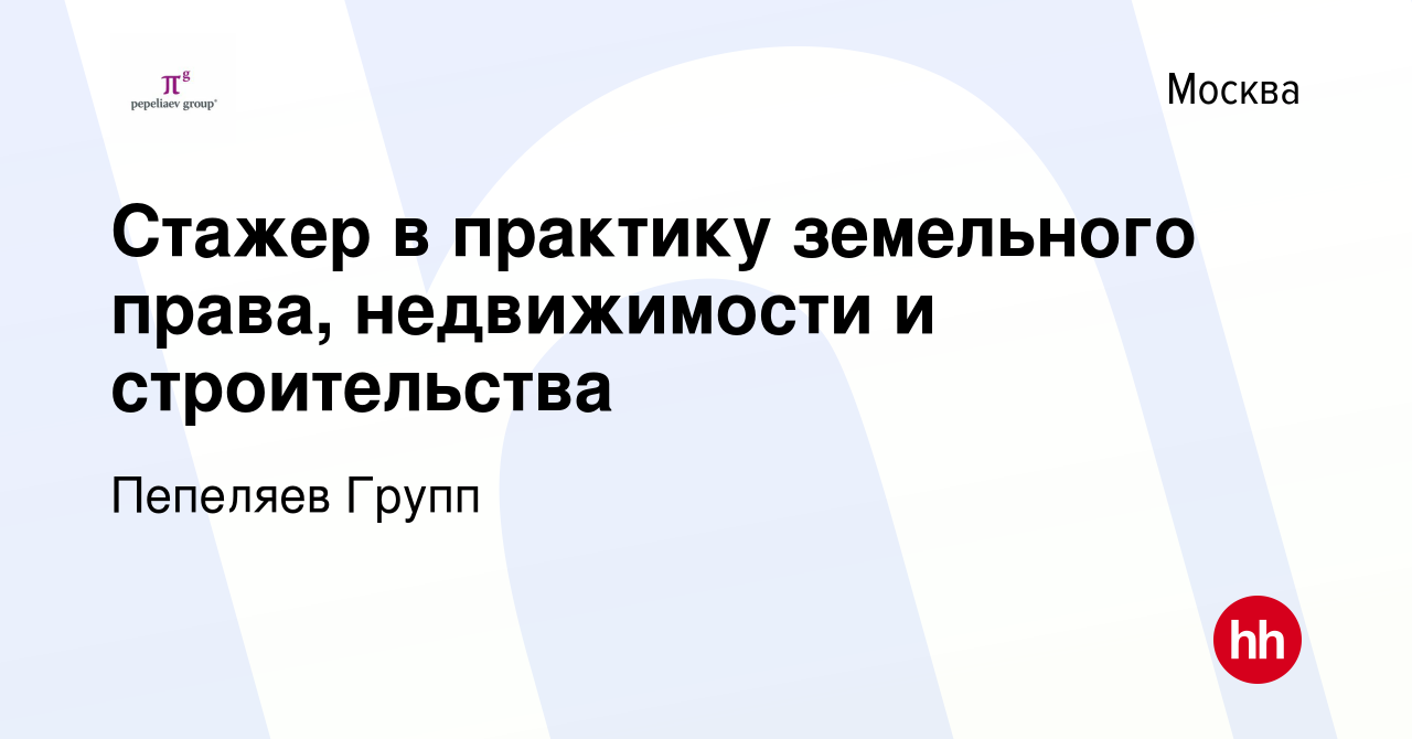 Вакансия Стажер в практику земельного права, недвижимости и строительства в  Москве, работа в компании Пепеляев Групп (вакансия в архиве c 8 апреля 2023)