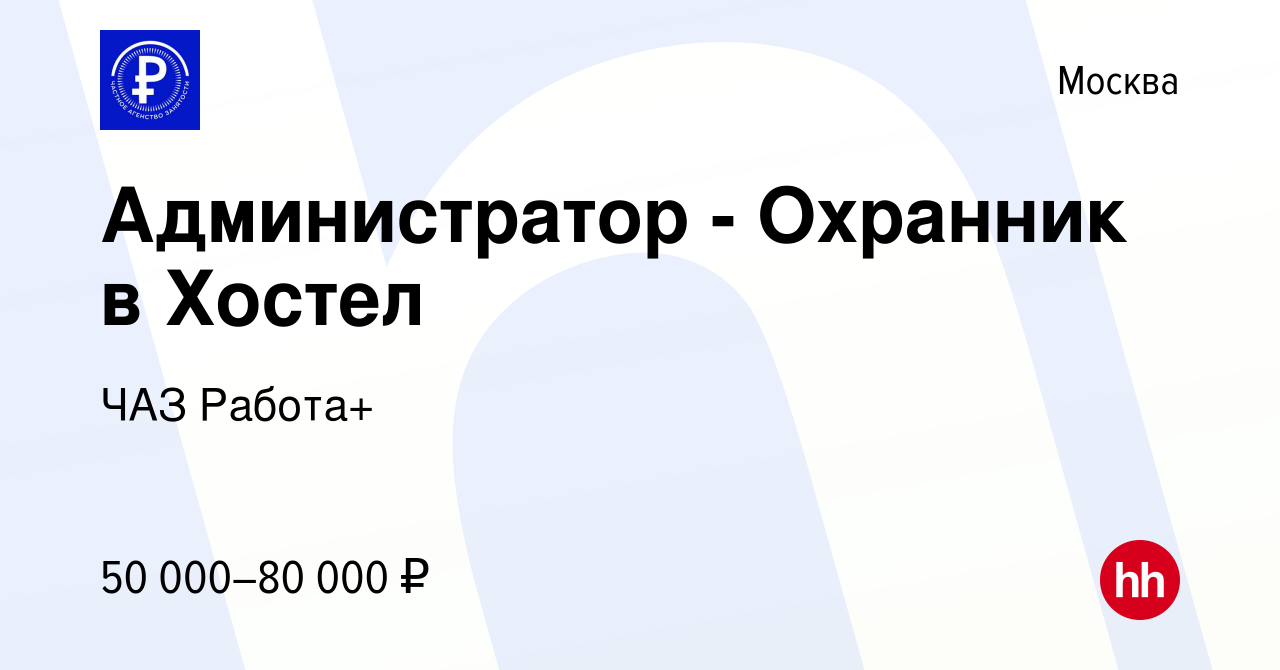 Вакансия Администратор - Охранник в Хостел в Москве, работа в компании ЧАЗ  Работа+ (вакансия в архиве c 8 апреля 2023)