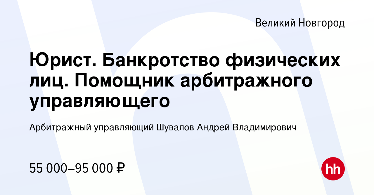 Вакансия Юрист. Банкротство физических лиц. Помощник арбитражного  управляющего в Великом Новгороде, работа в компании Арбитражный управляющий  Шувалов Андрей Владимирович (вакансия в архиве c 8 апреля 2023)