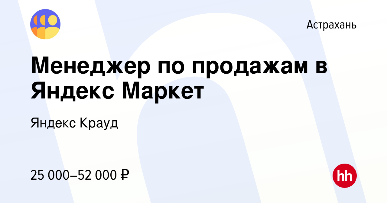 Вакансия Менеджер по продажам в Яндекс Маркет в Астрахани, работа в  компании Яндекс Крауд (вакансия в архиве c 11 апреля 2023)