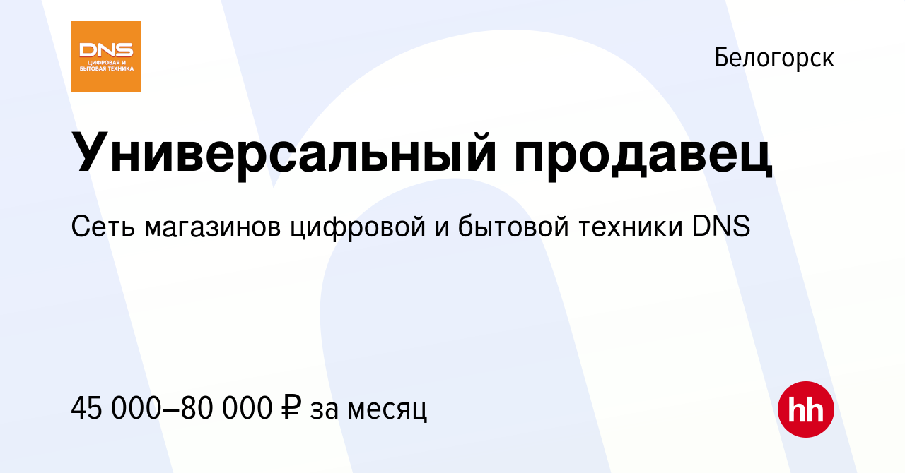 Вакансия Универсальный продавец в Белогорске, работа в компании Сеть  магазинов цифровой и бытовой техники DNS (вакансия в архиве c 22 января  2024)