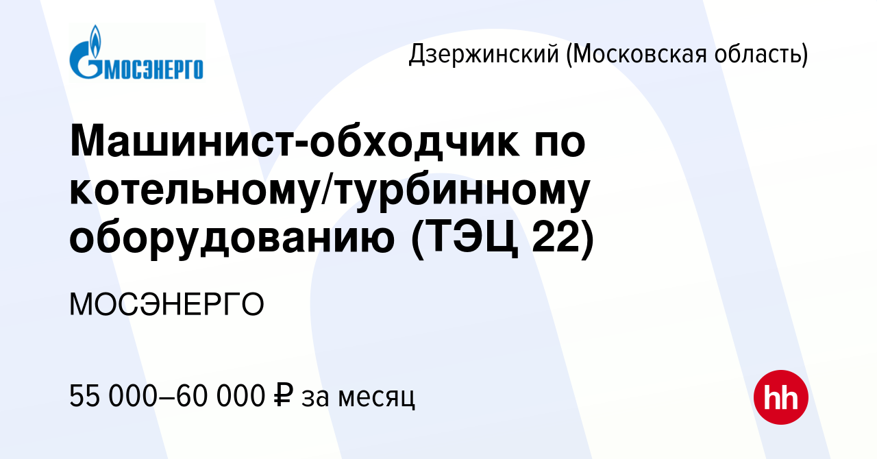 Вакансия Машинист-обходчик по котельному/турбинному оборудованию (ТЭЦ 22) в  Дзержинском, работа в компании МОСЭНЕРГО (вакансия в архиве c 6 мая 2023)