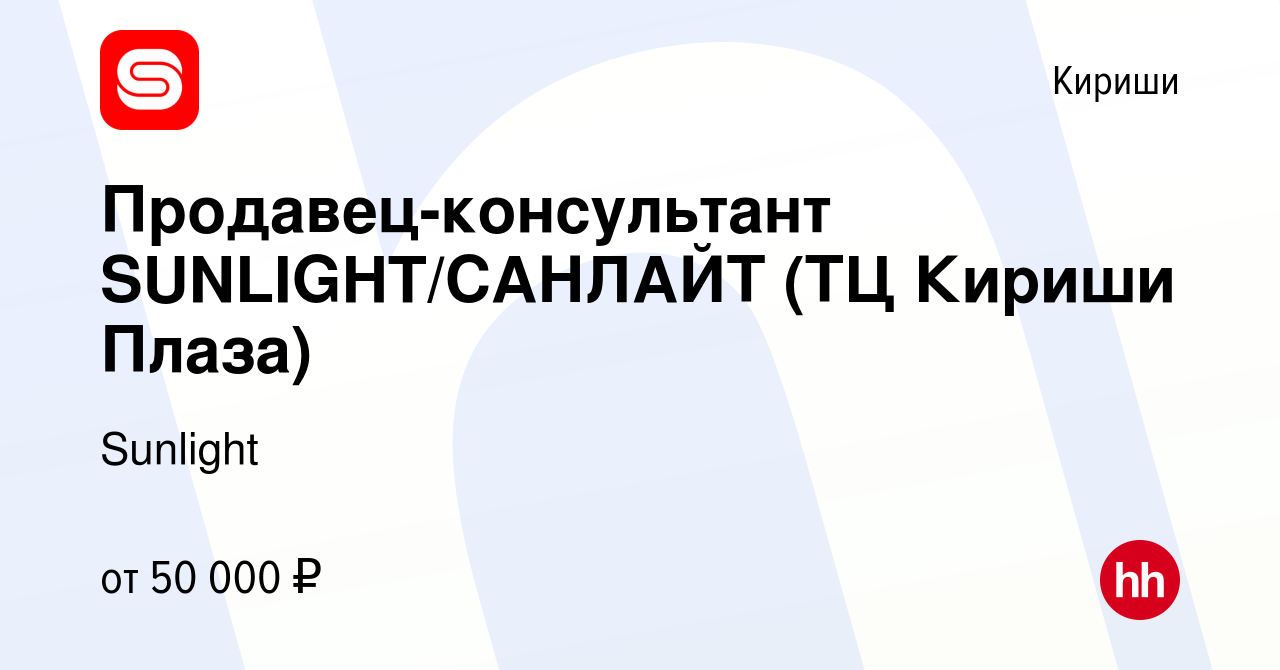 Вакансия Продавец-консультант SUNLIGHT/САНЛАЙТ (ТЦ Кириши Плаза) в Киришах,  работа в компании Sunlight (вакансия в архиве c 7 мая 2023)