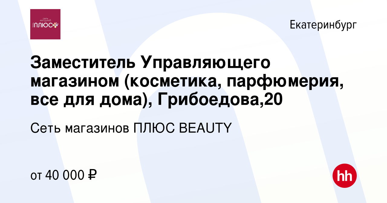 Вакансия Заместитель Управляющего магазином (косметика, парфюмерия, все для  дома), Грибоедова,20 в Екатеринбурге, работа в компании Сеть магазинов ПЛЮС  BEAUTY (вакансия в архиве c 9 мая 2023)