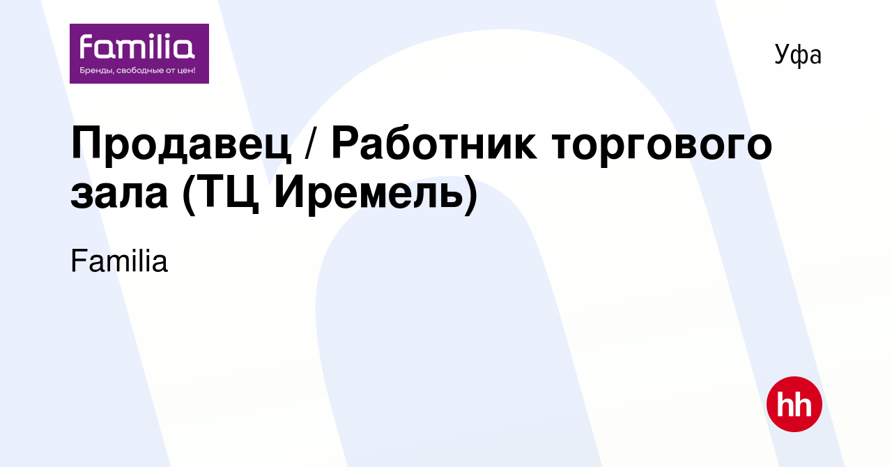 Вакансия Продавец / Работник торгового зала (ТЦ Иремель) в Уфе, работа в  компании Familia (вакансия в архиве c 9 мая 2023)