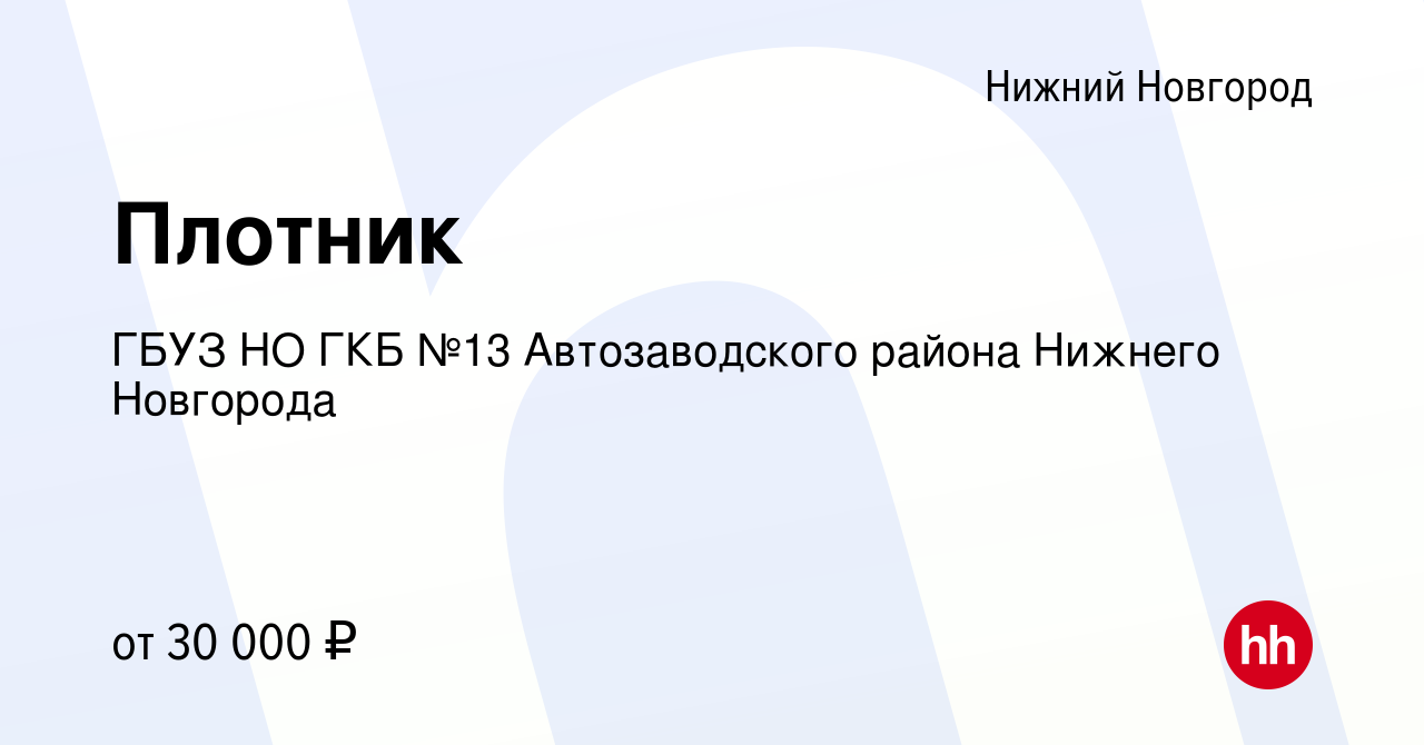 Вакансия Плотник в Нижнем Новгороде, работа в компании ГБУЗ НО ГКБ №13  Автозаводского района Нижнего Новгорода (вакансия в архиве c 9 апреля 2023)