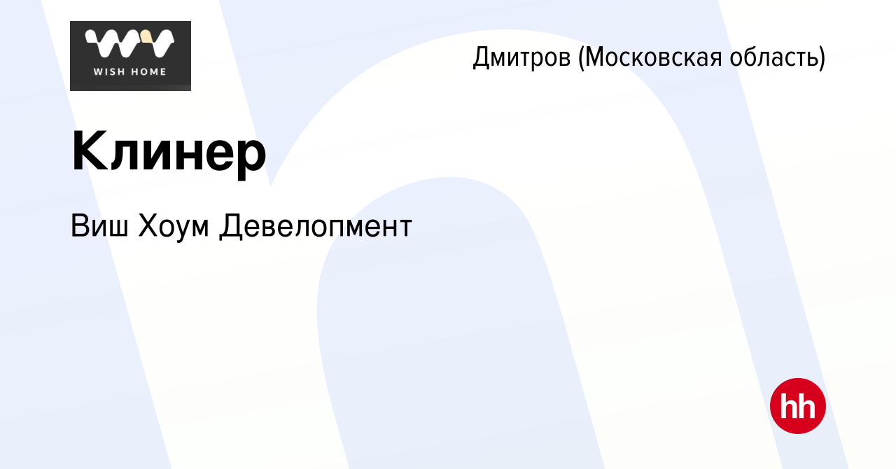 Вакансия Клинер в Дмитрове, работа в компании Виш Хоум Девелопмент  (вакансия в архиве c 9 апреля 2023)