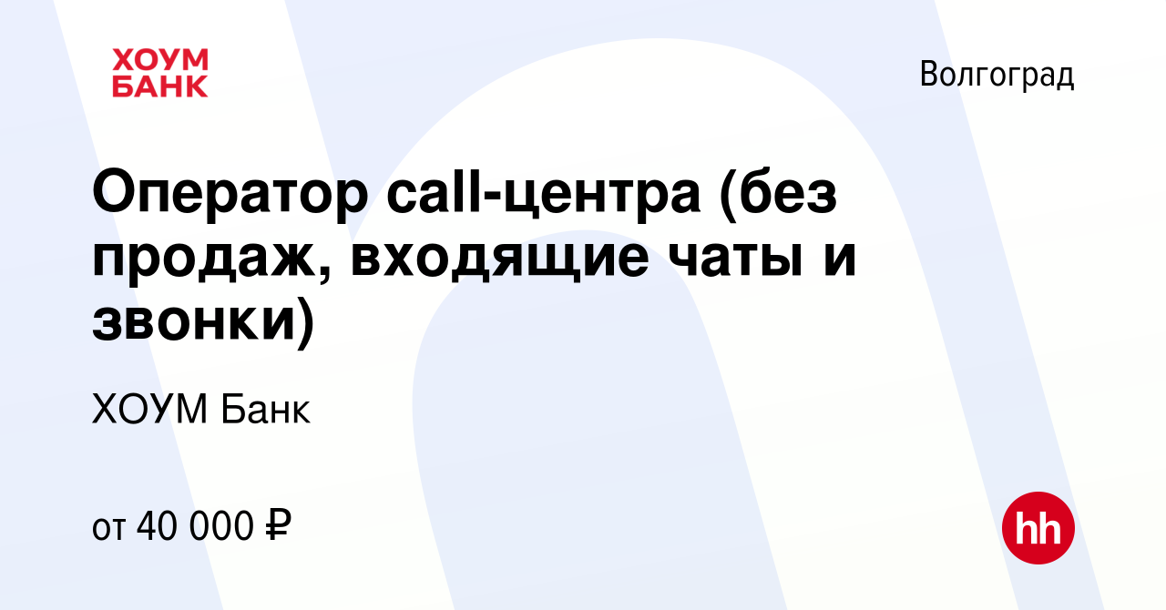 Вакансия Оператор call-центра (без продаж, входящие чаты и звонки) в  Волгограде, работа в компании ХОУМ Банк (вакансия в архиве c 19 сентября  2023)