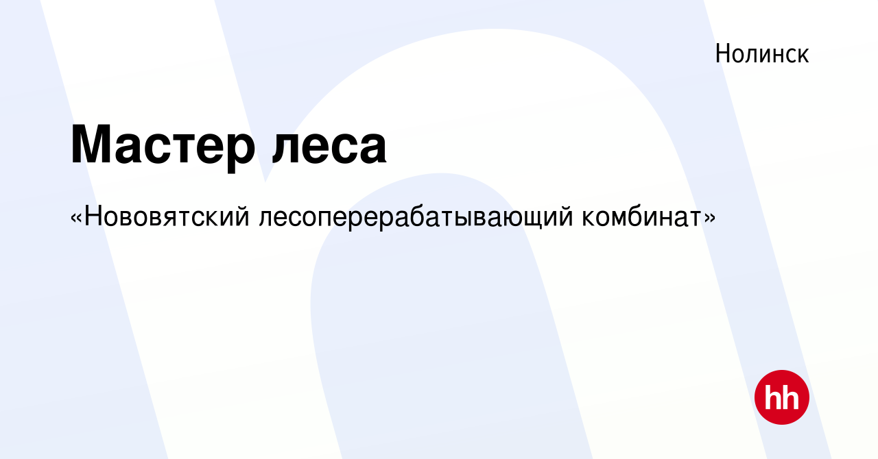 Вакансия Мастер леса в Нолинске, работа в компании «Нововятский  лесоперерабатывающий комбинат» (вакансия в архиве c 4 мая 2023)