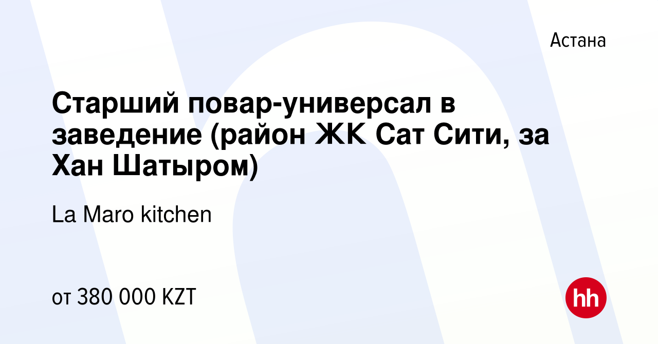 Вакансия Старший повар-универсал в заведение (район ЖК Сат Сити, за Хан  Шатыром) в Астане, работа в компании La Maro kitchen (вакансия в архиве c 9  апреля 2023)