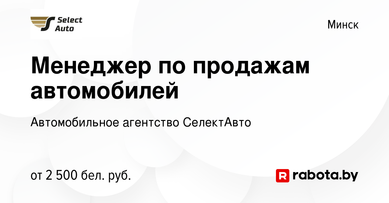 Вакансия Менеджер по продажам автомобилей в Минске, работа в компании  Автомобильное агентство СелектАвто (вакансия в архиве c 16 июня 2023)