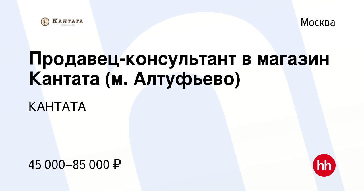 Вакансия Продавец-консультант в магазин Кантата (м. Алтуфьево) в Москве,  работа в компании КАНТАТА (вакансия в архиве c 4 июня 2023)