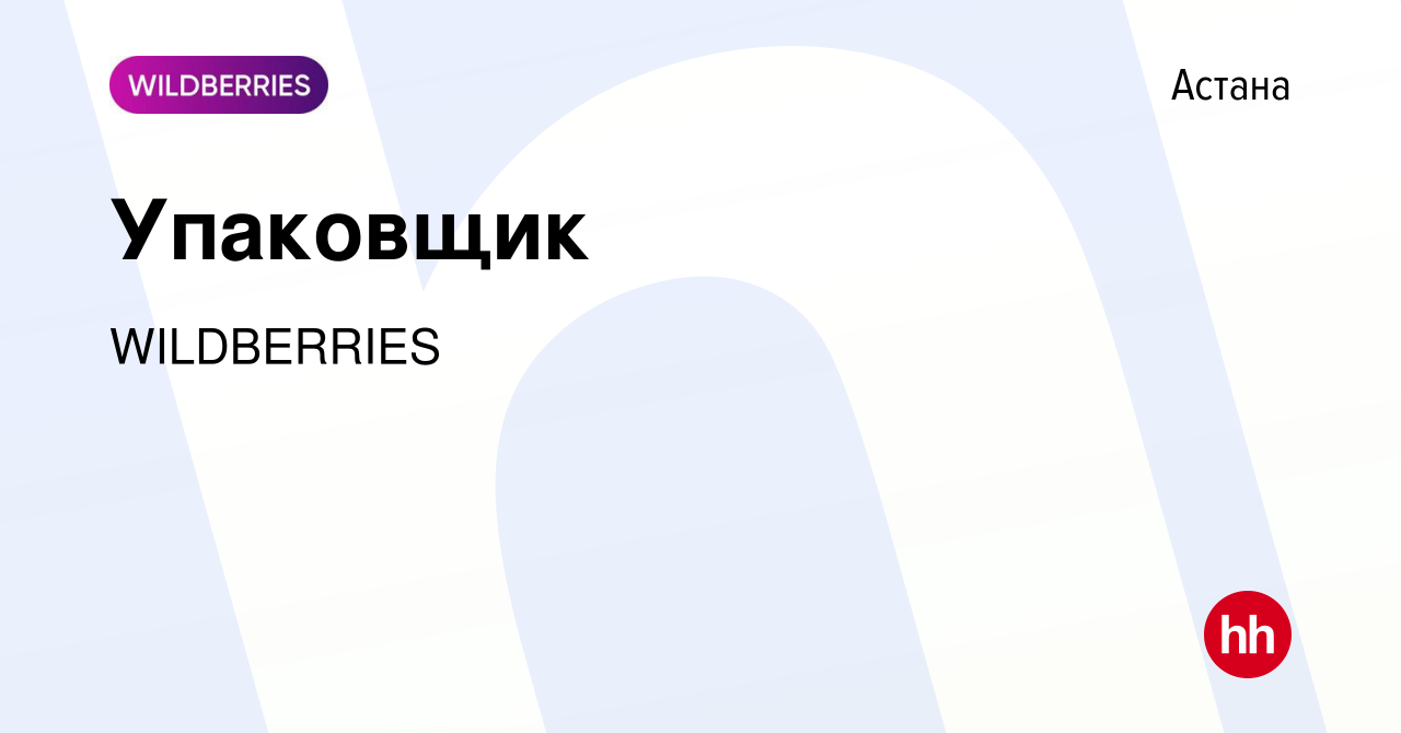 Вакансия Упаковщик в Астане, работа в компании WILDBERRIES (вакансия в  архиве c 9 апреля 2023)