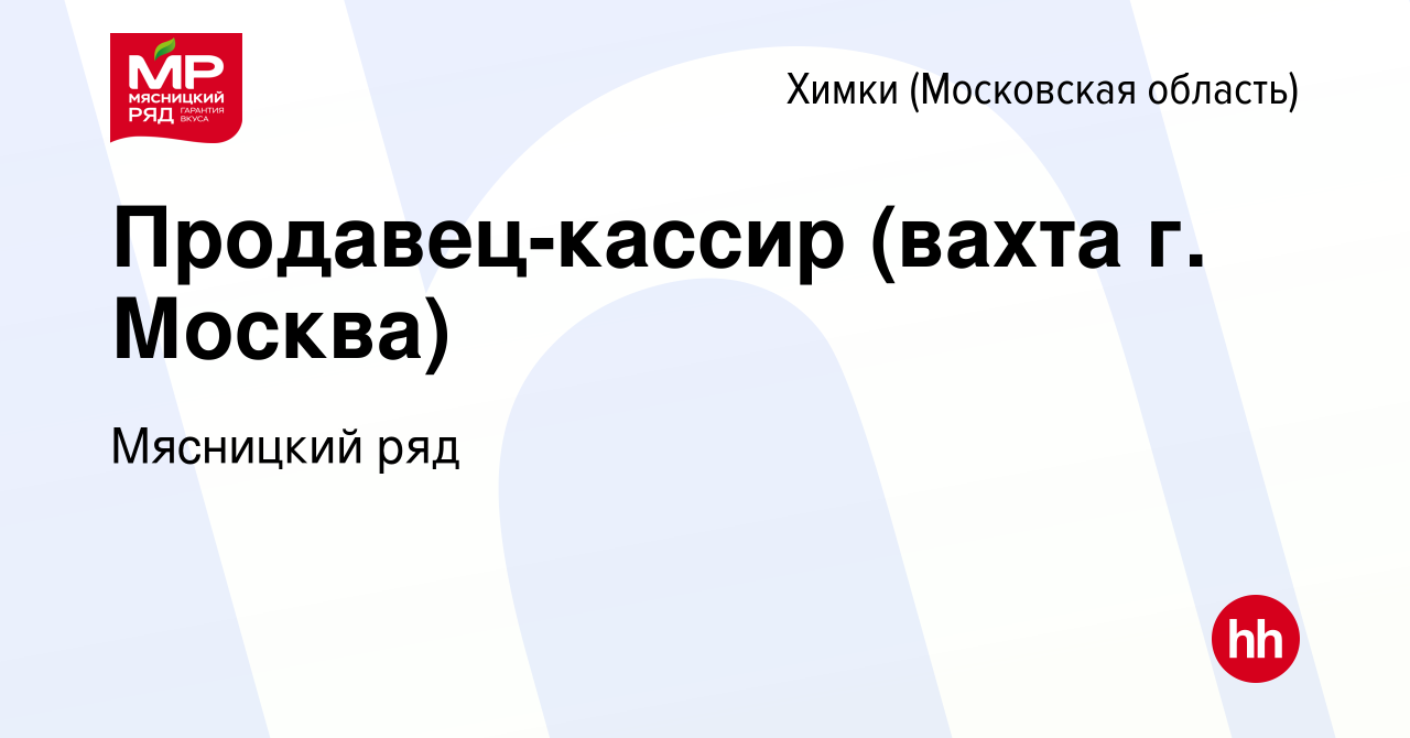 Вакансия Продавец-кассир (вахта г. Москва) в Химках, работа в компании  Мясницкий ряд (вакансия в архиве c 21 апреля 2023)