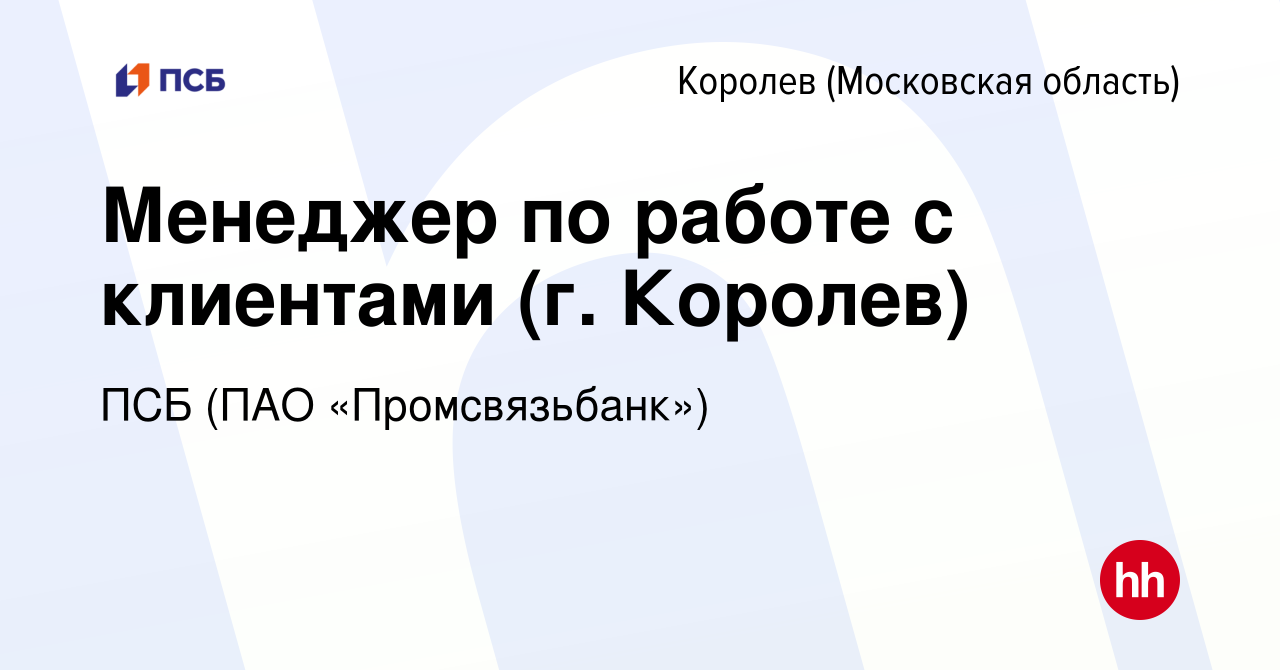 Вакансия Менеджер по работе с клиентами (г. Королев) в Королеве, работа в  компании ПСБ (ПАО «Промсвязьбанк») (вакансия в архиве c 13 июня 2023)