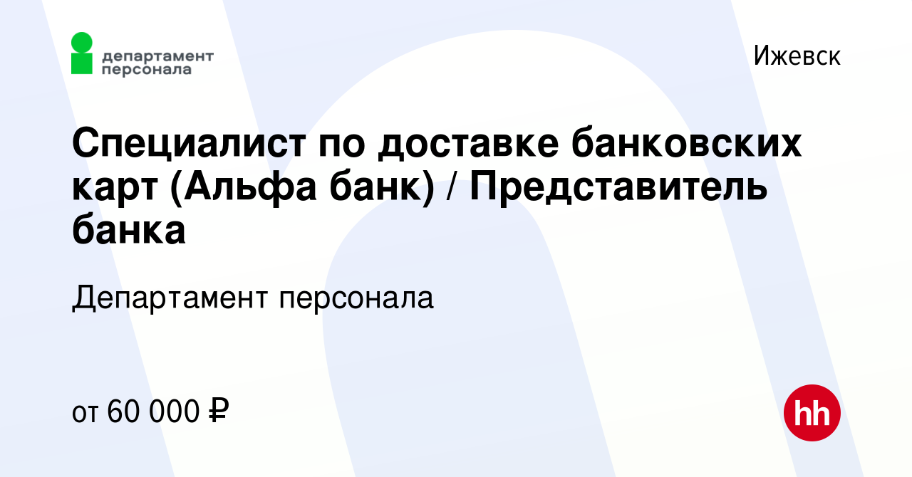 Вакансия Специалист по доставке банковских карт (Альфа банк) /  Представитель банка в Ижевске, работа в компании Департамент персонала  (вакансия в архиве c 20 апреля 2023)