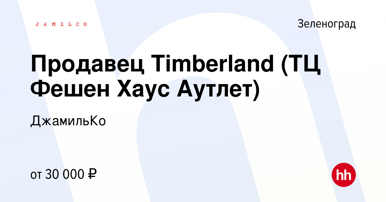 Вакансия Продавец Timberland (ТЦ Фешен Хаус Аутлет) в Зеленограде, работа в  компании ДжамильКо (вакансия в архиве c 4 февраля 2024)