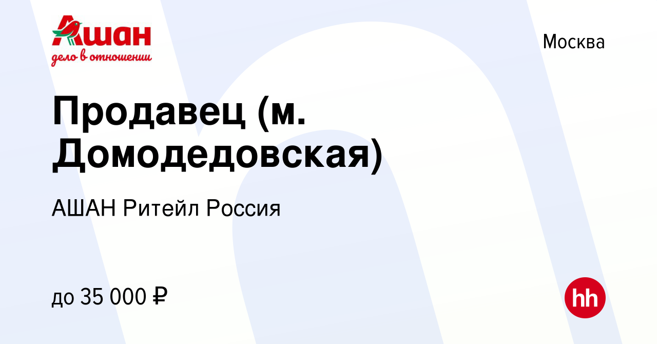 Вакансия Продавец (м. Домодедовская) в Москве, работа в компании АШАН  Ритейл Россия (вакансия в архиве c 12 апреля 2023)