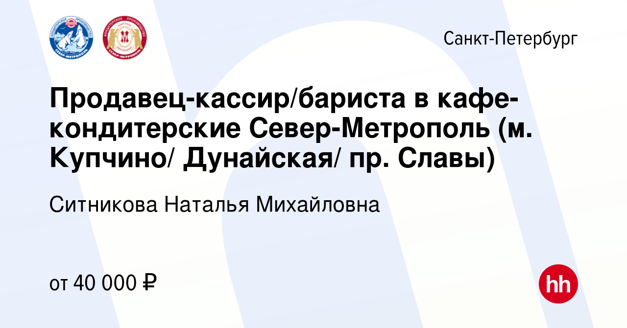 Вакансия Продавец-кассир/бариста в кафе-кондитерские Север-Метрополь (м.  Купчино/ Дунайская/ пр. Славы) в Санкт-Петербурге, работа в компании  Ситникова Наталья Михайловна (вакансия в архиве c 25 апреля 2023)