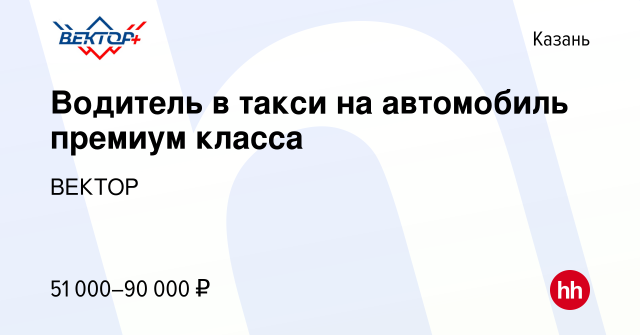 Вакансия Водитель в такси на автомобиль премиум класса в Казани, работа в  компании ВЕКТОР (вакансия в архиве c 28 июня 2023)