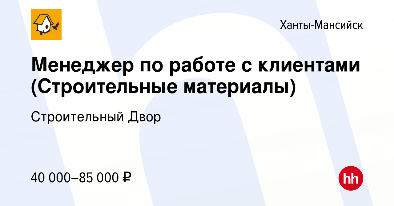 Вакансия Менеджер по работе с клиентами (Строительные материалы) в Ханты-Мансийске,  работа в компании Строительный Двор (вакансия в архиве c 9 мая 2023)