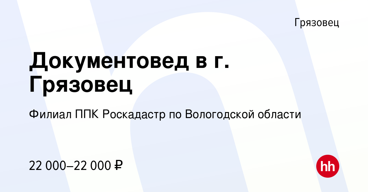 Вакансия Документовед в г. Грязовец в Грязовце, работа в компании Филиал  ППК Роскадастр по Вологодской области (вакансия в архиве c 10 апреля 2023)