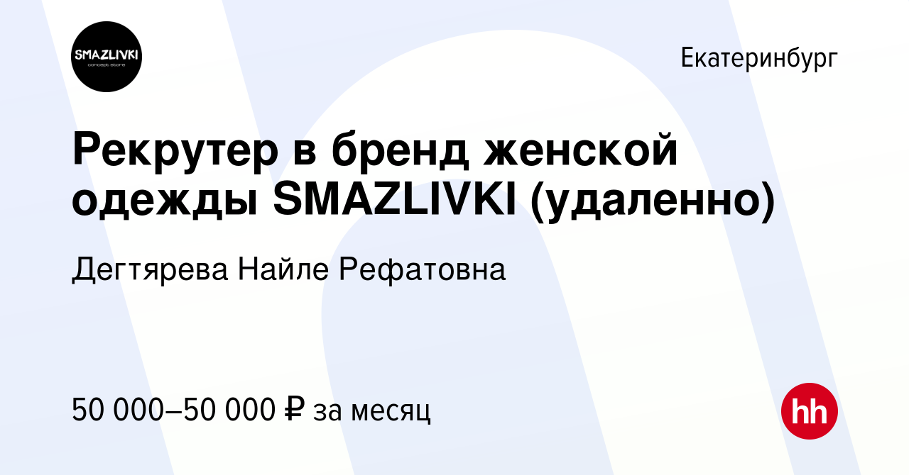 Вакансия Рекрутер в бренд женской одежды SMAZLIVKI (удаленно) в  Екатеринбурге, работа в компании Дегтярева Найле Рефатовна (вакансия в  архиве c 16 марта 2023)