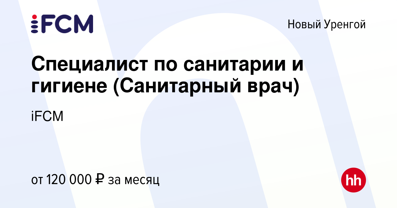 Вакансия Специалист по санитарии и гигиене (Санитарный врач) в Новом  Уренгое, работа в компании iFCM Group (вакансия в архиве c 12 апреля 2023)