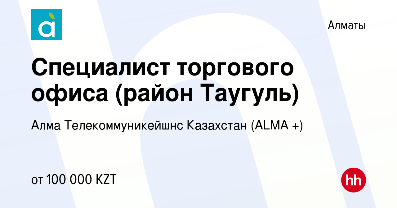 Вакансия Специалист торгового офиса (район Таугуль) в Алматы, работа в  компании Алма Телекоммуникейшнс Казахстан ( ТМ АЛМА-ТВ) (вакансия в архиве  c 11 мая 2023)