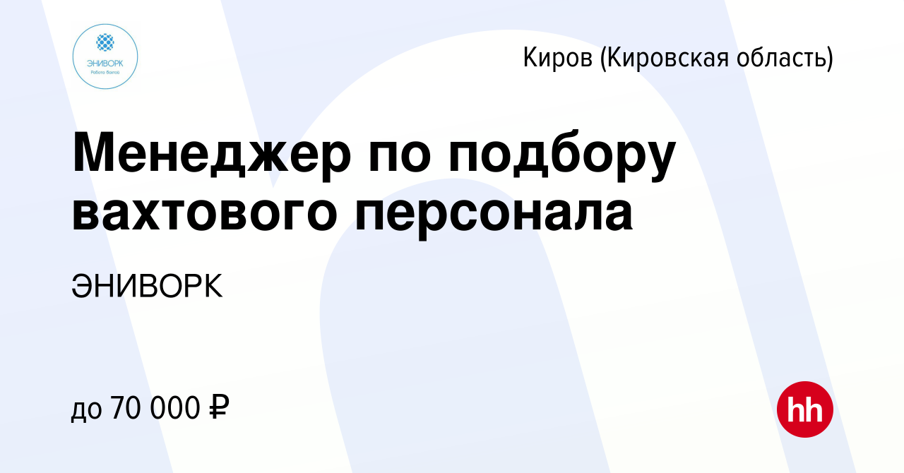 Вакансия Менеджер по подбору вахтового персонала в Кирове (Кировская  область), работа в компании ЭНИВОРК (вакансия в архиве c 12 апреля 2023)