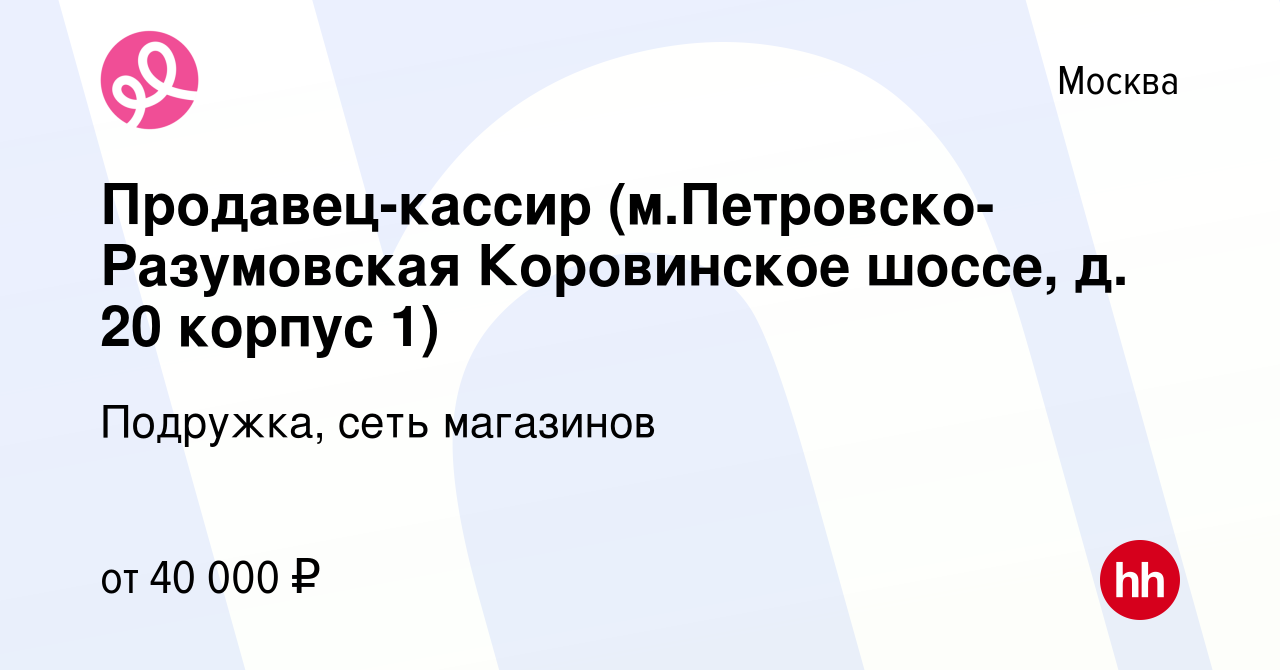 Вакансия Продавец-кассир (м.Петровско-Разумовская Коровинское шоссе, д. 20 корпус  1) в Москве, работа в компании Подружка, сеть магазинов (вакансия в архиве  c 12 апреля 2023)