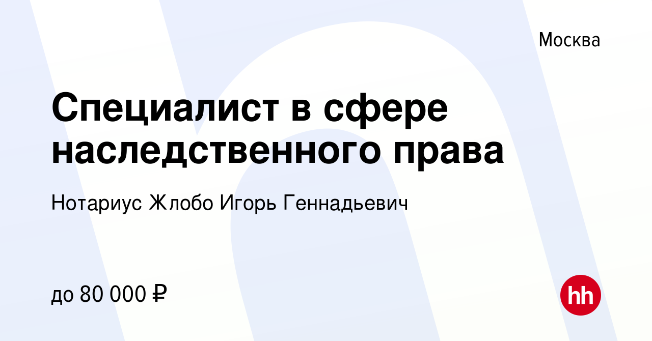 Вакансия Специалист в сфере наследственного права в Москве, работа в  компании Нотариус Жлобо Игорь Геннадьевич (вакансия в архиве c 12 апреля  2023)