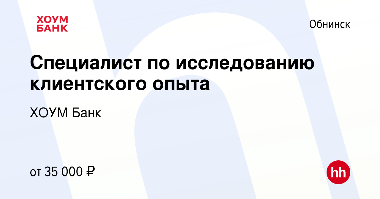 Вакансия Специалист по исследованию клиентского опыта в Обнинске, работа в  компании ХОУМ Банк (вакансия в архиве c 12 апреля 2023)