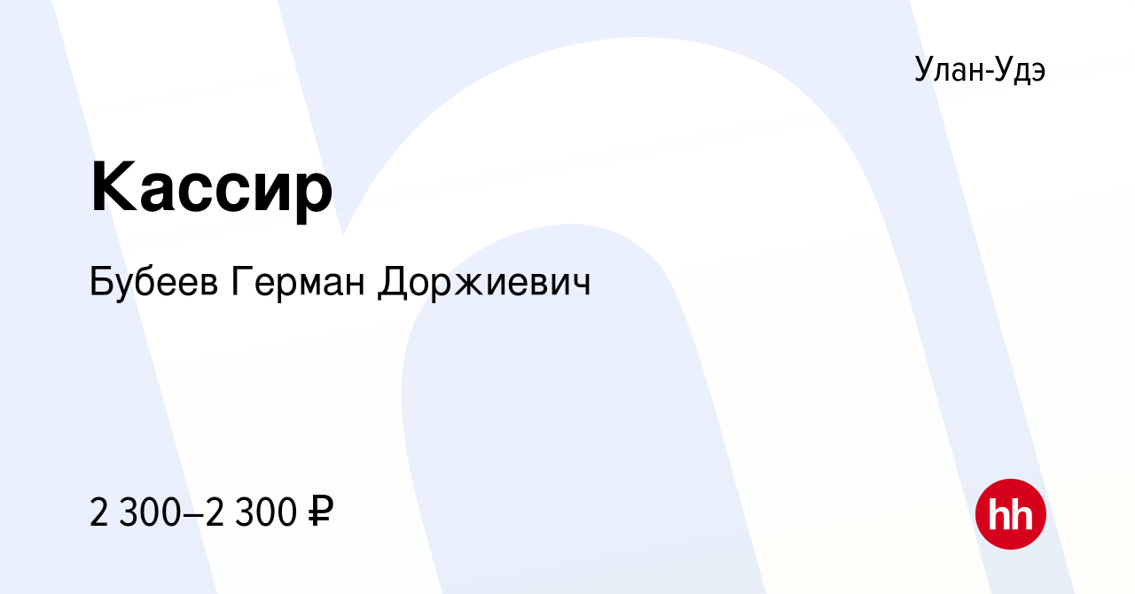 Вакансия Кассир в Улан-Удэ, работа в компании Бубеев Герман Доржиевич