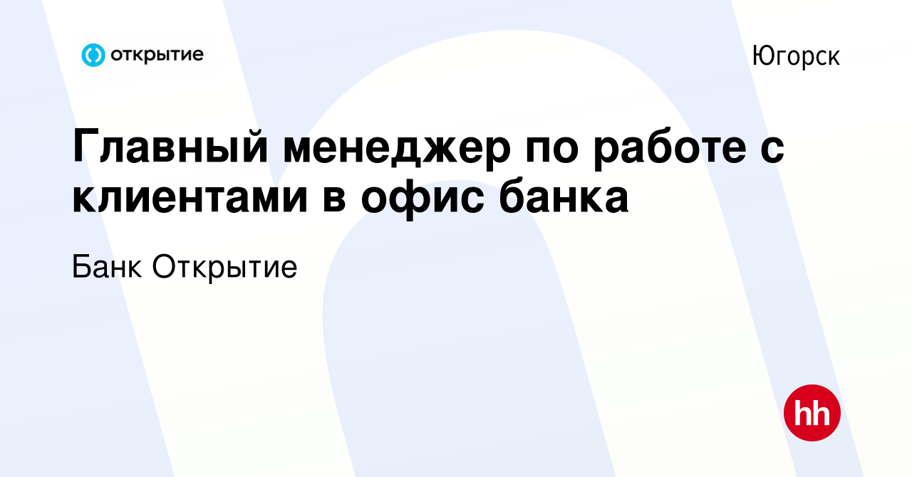 Вакансия Главный менеджер по работе с клиентами в офис банка в Югорске,  работа в компании Банк Открытие (вакансия в архиве c 5 мая 2023)