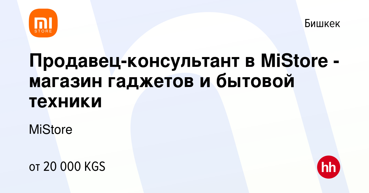 Вакансия Продавец-консультант в MiStore - магазин гаджетов и бытовой  техники в Бишкеке, работа в компании MiStore (вакансия в архиве c 12 апреля  2023)