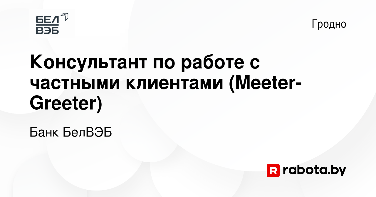 Вакансия Консультант по работе с частными клиентами (Meeter-Greeter) в  Гродно, работа в компании Банк БелВЭБ (вакансия в архиве c 13 апреля 2023)