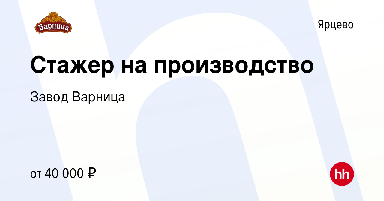 Вакансия Стажер на производство в Ярцево, работа в компании Завод Варница  (вакансия в архиве c 11 мая 2023)