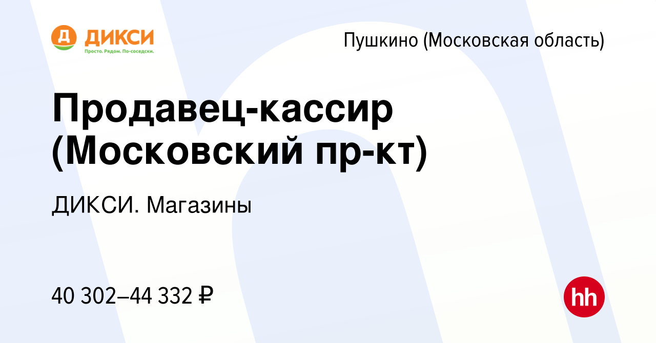 Вакансия Продавец-кассир (Московский пр-кт) в Пушкино (Московская область)  , работа в компании ДИКСИ. Магазины (вакансия в архиве c 13 декабря 2023)