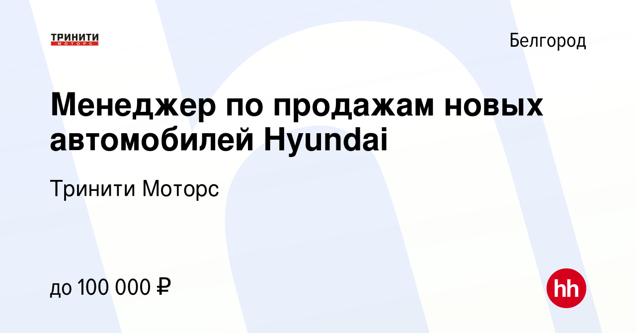 Вакансия Менеджер по продажам новых автомобилей Hyundai в Белгороде, работа  в компании Тринити Моторс (вакансия в архиве c 27 апреля 2023)