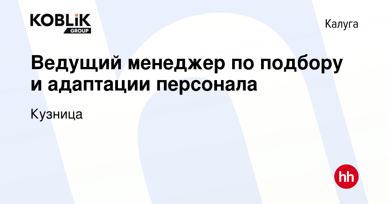 Вакансия Ведущий менеджер по подбору и адаптации персонала в Калуге, работа  в компании Кузница (вакансия в архиве c 22 июня 2023)