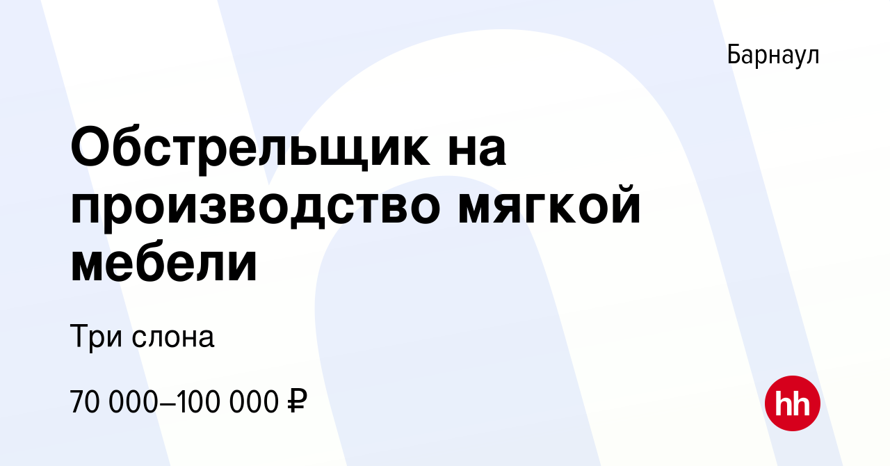 Вакансия Обстрельщик на производство мягкой мебели в Барнауле, работа в  компании Три слона (вакансия в архиве c 25 августа 2023)