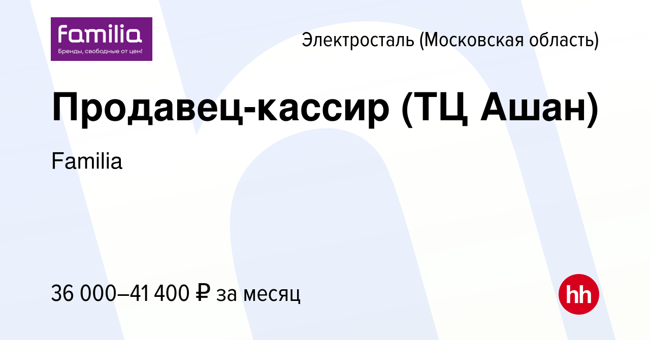 Вакансия Продавец-кассир (ТЦ Ашан) в Электростали, работа в компании  Familia (вакансия в архиве c 9 мая 2023)