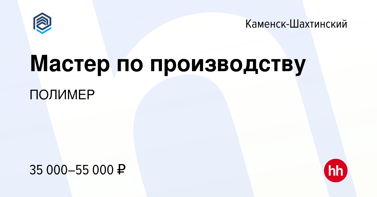 Вакансия Мастер по производству в Каменск-Шахтинском, работа в компании  ПОЛИМЕР (вакансия в архиве c 13 апреля 2023)