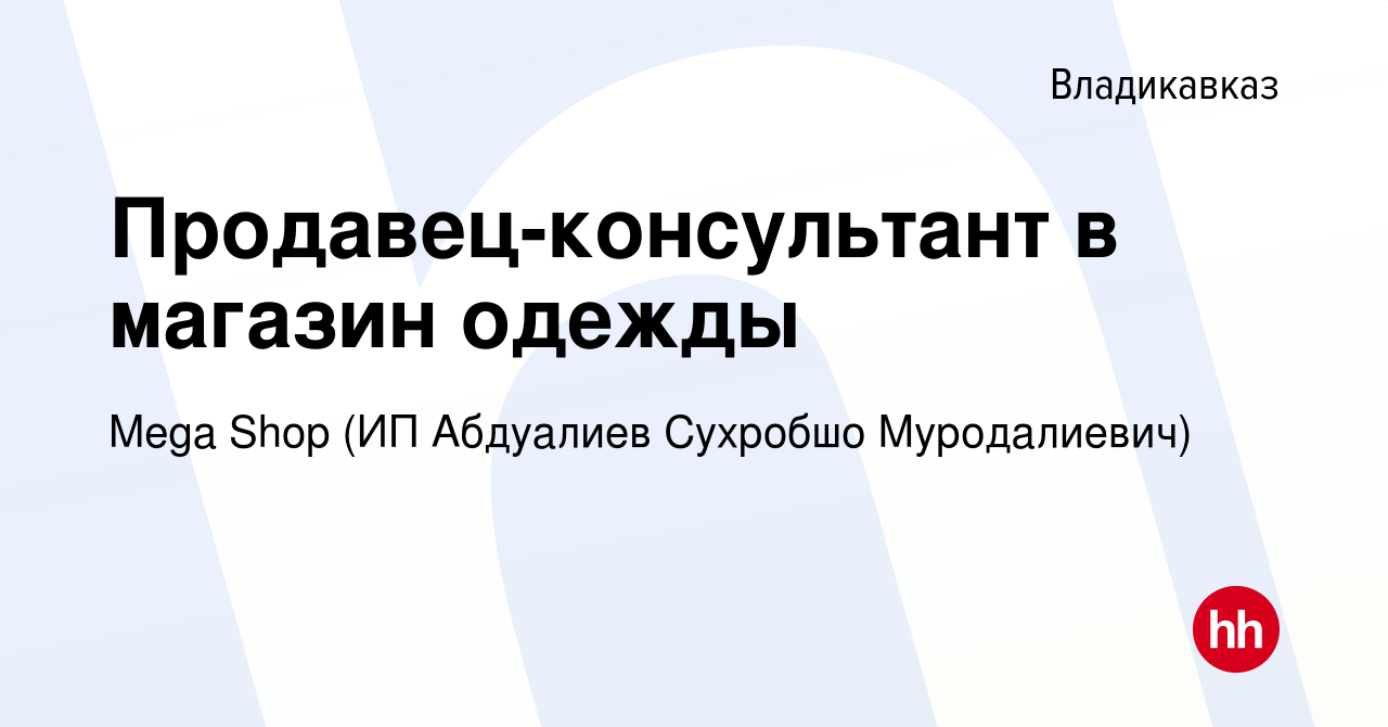 Вакансия Продавец-консультант в магазин одежды во Владикавказе, работа в  компании Mega Shop (ИП Абдуалиев Сухробшо Муродалиевич) (вакансия в архиве  c 13 апреля 2023)